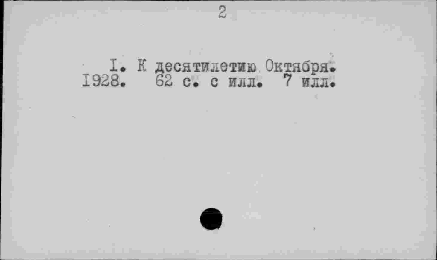 ﻿2
I. К десятилетию Октября.
1928.	62 с. с илл. 7 илл.